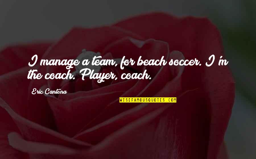Cantona Eric Quotes By Eric Cantona: I manage a team, for beach soccer. I'm