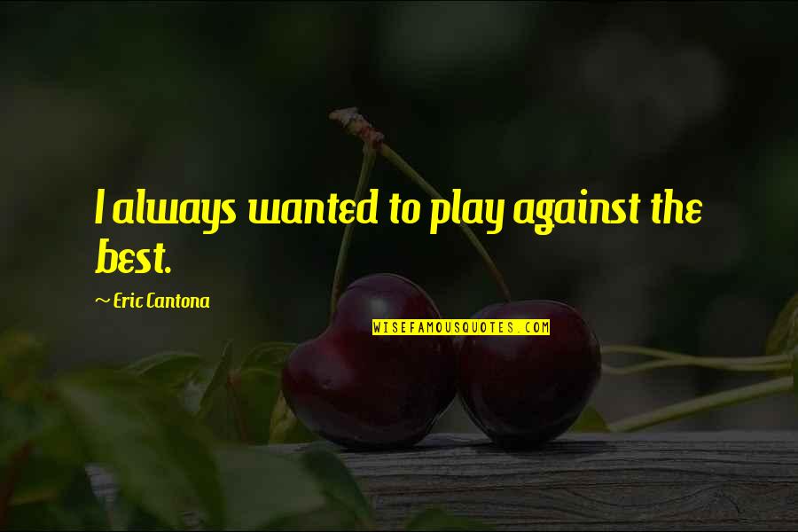 Cantona Eric Quotes By Eric Cantona: I always wanted to play against the best. Cantona Eric Quotes By Eric Cantona: I always wanted to play against the best.
