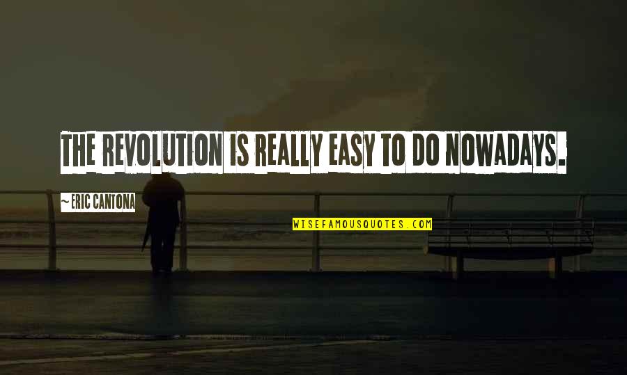 Cantona Eric Quotes By Eric Cantona: The revolution is really easy to do nowadays. Cantona Eric Quotes By Eric Cantona: The revolution is really easy to do nowadays.