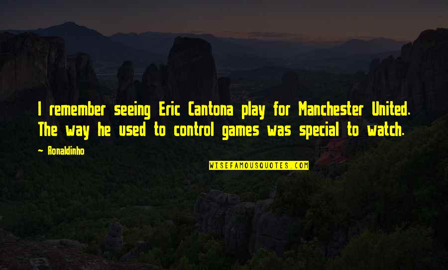 Cantona Manchester Quotes By Ronaldinho: I remember seeing Eric Cantona play for Manchester