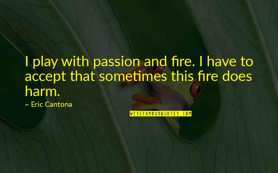 Cantona Quotes By Eric Cantona: I play with passion and fire. I have