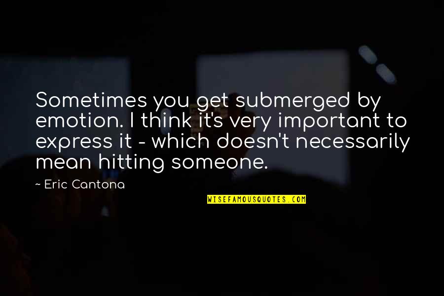 Cantona Quotes By Eric Cantona: Sometimes you get submerged by emotion. I think