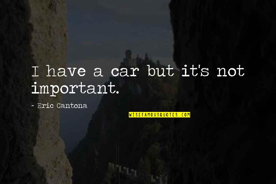 Cantona Quotes By Eric Cantona: I have a car but it's not important.
