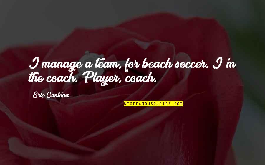 Cantona Quotes By Eric Cantona: I manage a team, for beach soccer. I'm