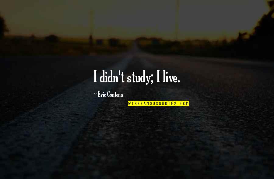 Cantona Quotes By Eric Cantona: I didn't study; I live.