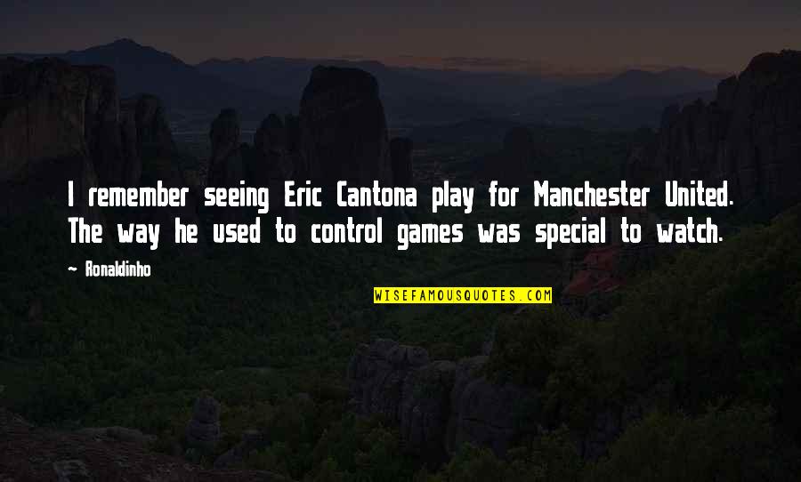 Cantona Quotes By Ronaldinho: I remember seeing Eric Cantona play for Manchester