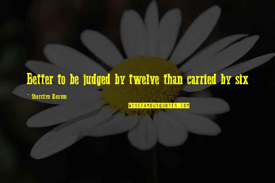Cantonize Quotes By Sherrilyn Kenyon: Better to be judged by twelve than carried