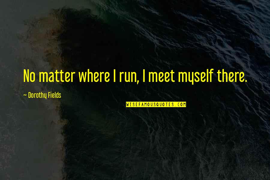 Cantonments Post Quotes By Dorothy Fields: No matter where I run, I meet myself