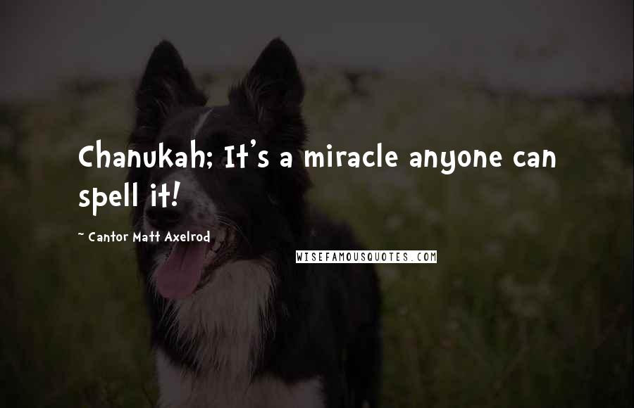 Cantor Matt Axelrod quotes: Chanukah; It's a miracle anyone can spell it!