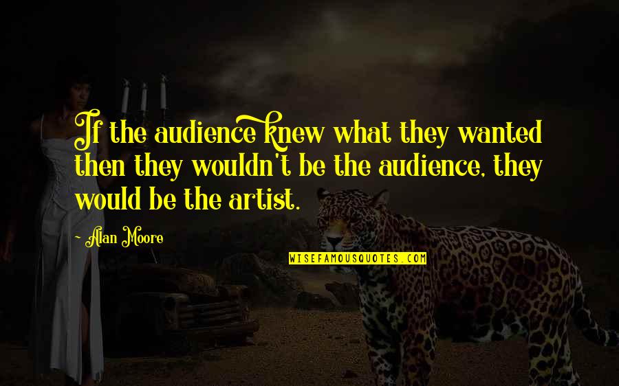 Cantora Quotes By Alan Moore: If the audience knew what they wanted then