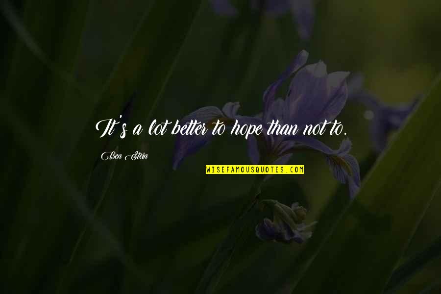 Cantoras Francesas Quotes By Ben Stein: It's a lot better to hope than not Cantoras Francesas Quotes By Ben Stein: It's a lot better to hope than not