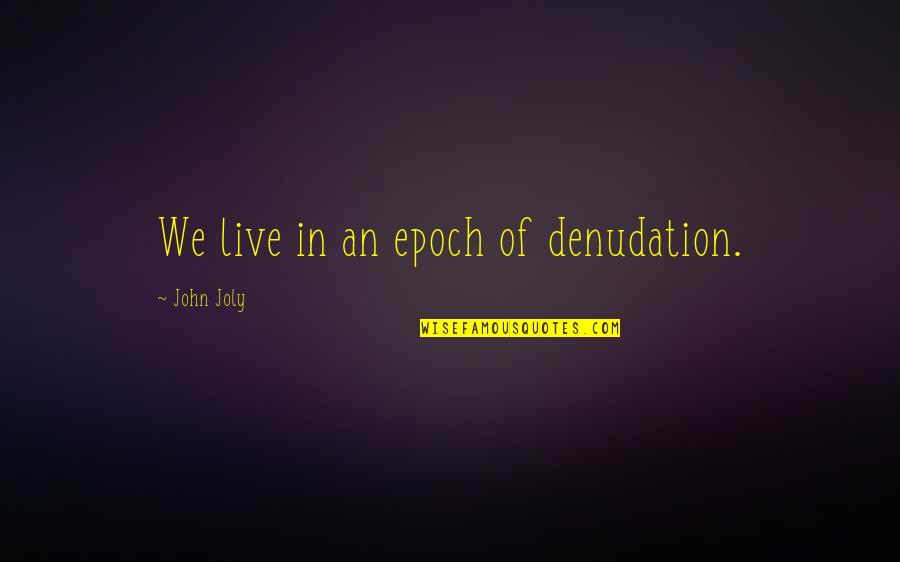 Cantoras Francesas Quotes By John Joly: We live in an epoch of denudation. Cantoras Francesas Quotes By John Joly: We live in an epoch of denudation.