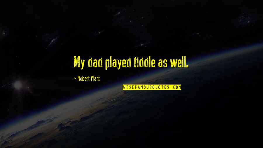 Cantoro Quotes By Robert Plant: My dad played fiddle as well. Cantoro Quotes By Robert Plant: My dad played fiddle as well.