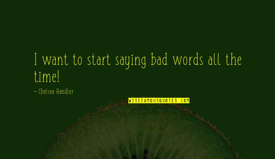 Cantrip Quotes By Chelsea Handler: I want to start saying bad words all