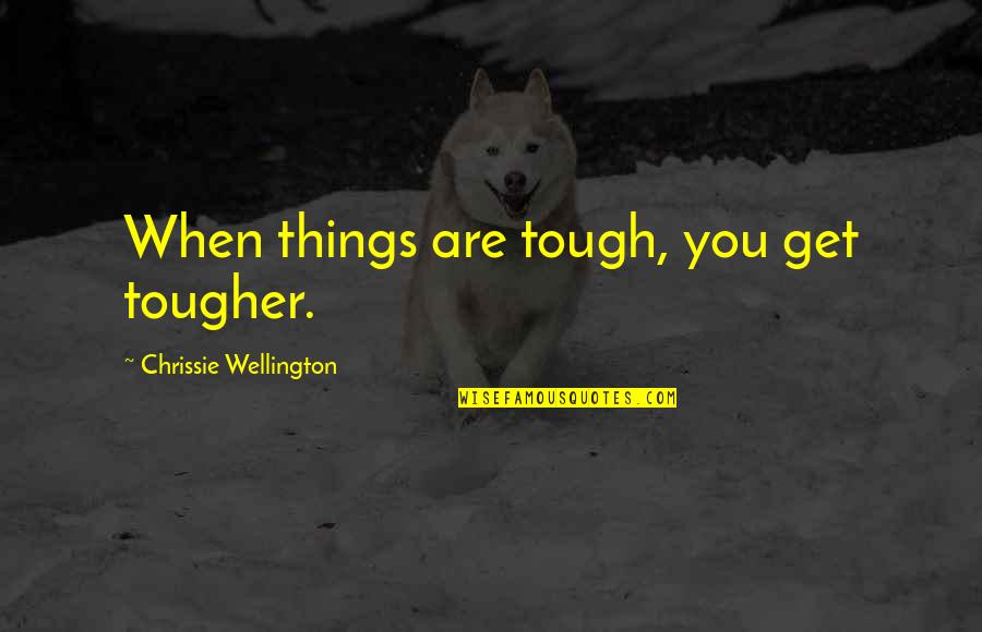 Cantrip Quotes By Chrissie Wellington: When things are tough, you get tougher.