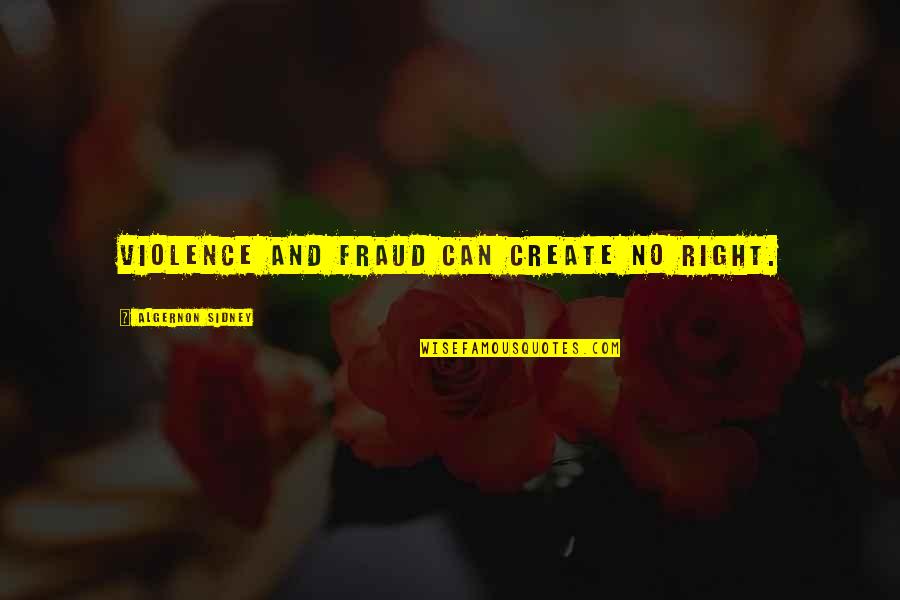 Can'ts Quotes By Algernon Sidney: Violence and fraud can create no right. Can'ts Quotes By Algernon Sidney: Violence and fraud can create no right.