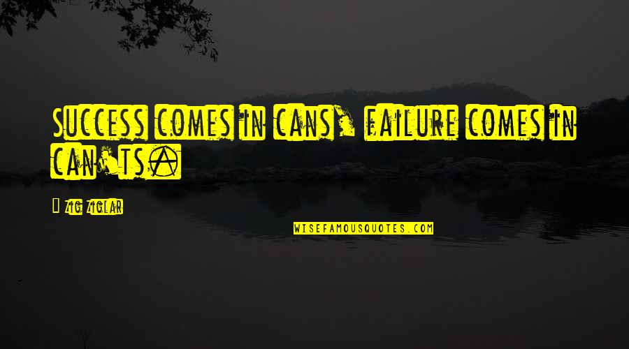 Can'ts Quotes By Zig Ziglar: Success comes in cans, failure comes in can'ts. Can'ts Quotes By Zig Ziglar: Success comes in cans, failure comes in can'ts.