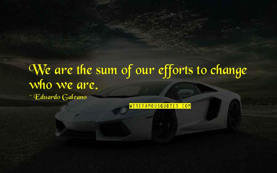 Cantura Hoa Quotes By Eduardo Galeano: We are the sum of our efforts to Cantura Hoa Quotes By Eduardo Galeano: We are the sum of our efforts to