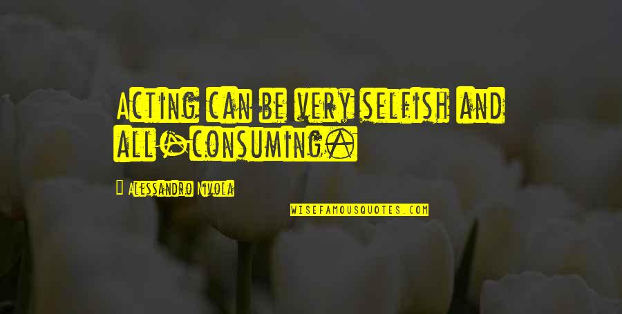 Cantus Arcticus Quotes By Alessandro Nivola: Acting can be very selfish and all-consuming. Cantus Arcticus Quotes By Alessandro Nivola: Acting can be very selfish and all-consuming.