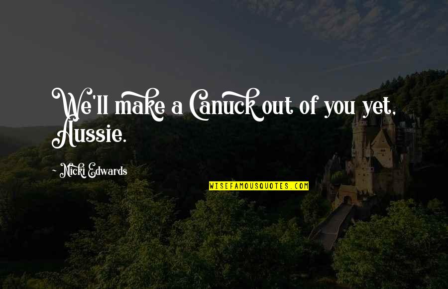 Canuck Quotes By Nicki Edwards: We'll make a Canuck out of you yet,