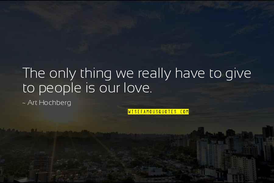 Canuto Reyes Quotes By Art Hochberg: The only thing we really have to give Canuto Reyes Quotes By Art Hochberg: The only thing we really have to give