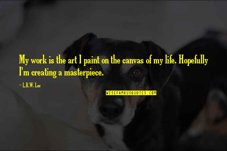 Canvas Paint Quotes By L.R.W. Lee: My work is the art I paint on