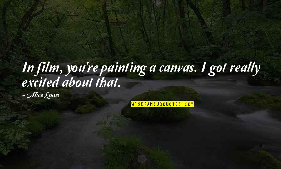 Canvas Painting Quotes By Alice Lowe: In film, you're painting a canvas. I got