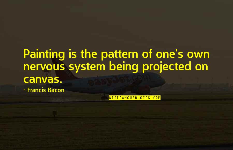 Canvas Painting Quotes By Francis Bacon: Painting is the pattern of one's own nervous