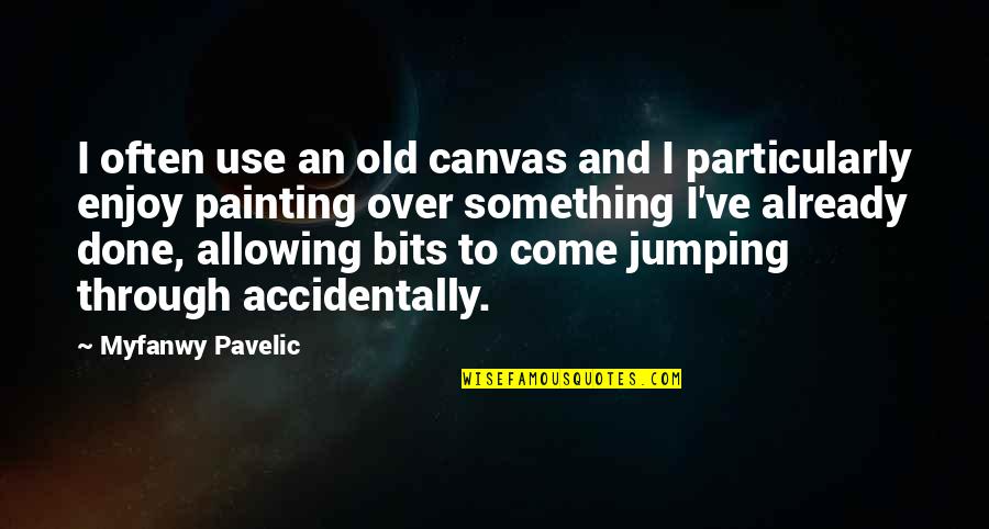 Canvas Painting Quotes By Myfanwy Pavelic: I often use an old canvas and I