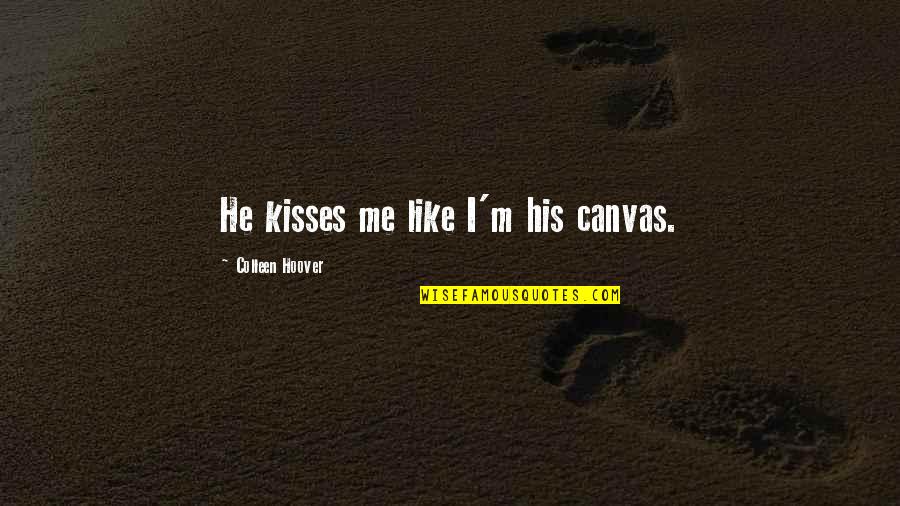 Canvas Quotes By Colleen Hoover: He kisses me like I'm his canvas.