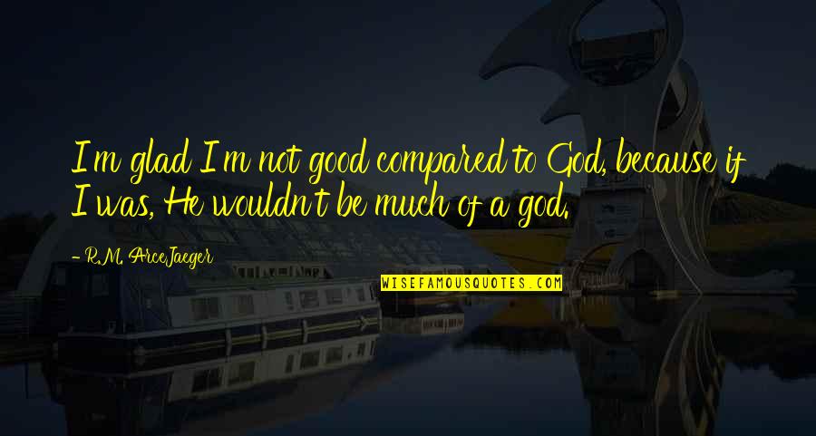 Canvases Hobby Quotes By R.M. ArceJaeger: I'm glad I'm not good compared to God,