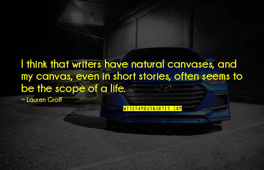 Canvases Quotes By Lauren Groff: I think that writers have natural canvases, and