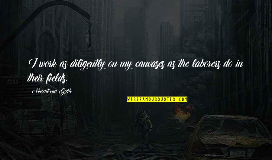 Canvases Quotes By Vincent Van Gogh: I work as diligently on my canvases as