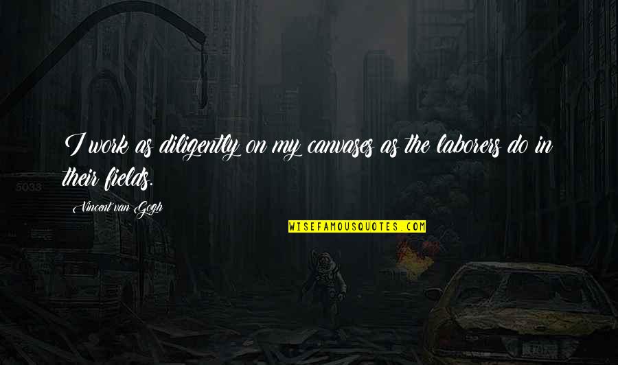 Canvases Quotes By Vincent Van Gogh: I work as diligently on my canvases as Canvases Quotes By Vincent Van Gogh: I work as diligently on my canvases as