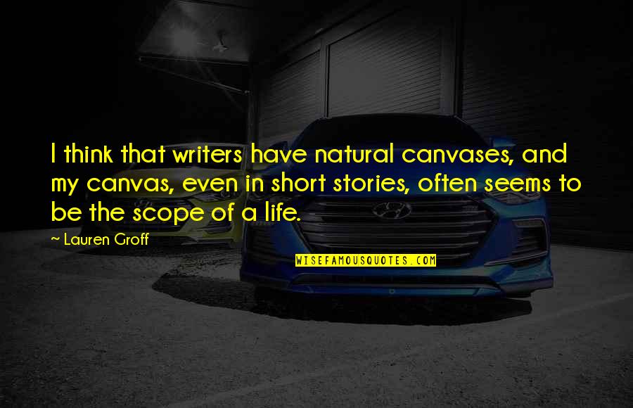 Canvases With Quotes By Lauren Groff: I think that writers have natural canvases, and