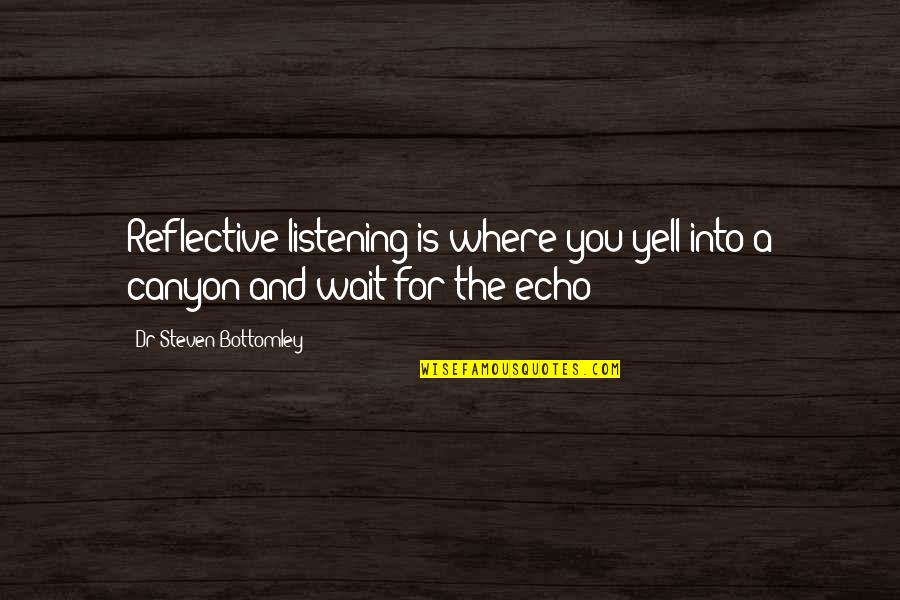 Canyon Quotes By Dr Steven Bottomley: Reflective listening is where you yell into a
