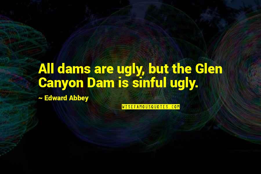 Canyon Quotes By Edward Abbey: All dams are ugly, but the Glen Canyon