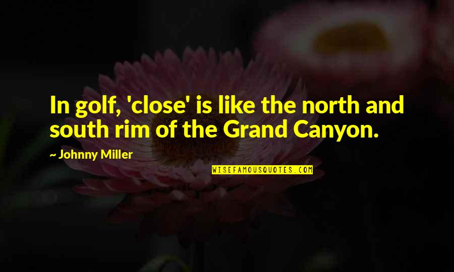 Canyon Quotes By Johnny Miller: In golf, 'close' is like the north and
