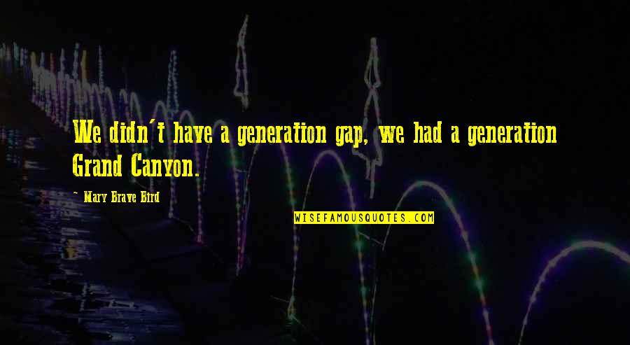 Canyon Quotes By Mary Brave Bird: We didn't have a generation gap, we had