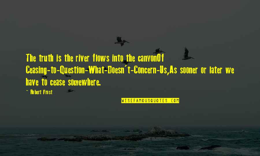 Canyon Quotes By Robert Frost: The truth is the river flows into the