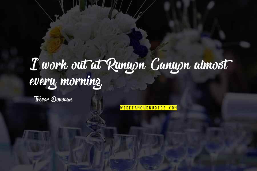 Canyon Quotes By Trevor Donovan: I work out at Runyon Canyon almost every