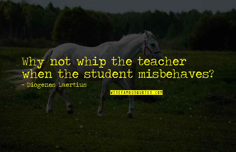 Canyoned Quotes By Diogenes Laertius: Why not whip the teacher when the student