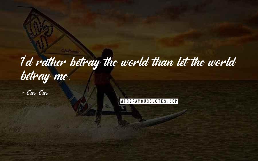 Cao Cao quotes: I'd rather betray the world than let the world betray me.