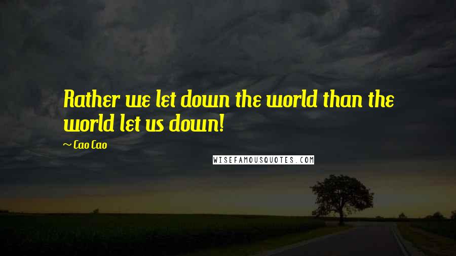 Cao Cao quotes: Rather we let down the world than the world let us down!