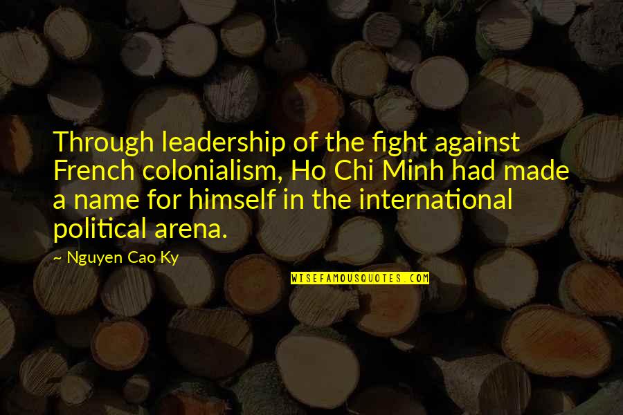 Cao Cao Quotes By Nguyen Cao Ky: Through leadership of the fight against French colonialism, Cao Cao Quotes By Nguyen Cao Ky: Through leadership of the fight against French colonialism,