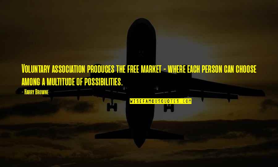 Caoimhe Morris Quotes By Harry Browne: Voluntary association produces the free market - where Caoimhe Morris Quotes By Harry Browne: Voluntary association produces the free market - where