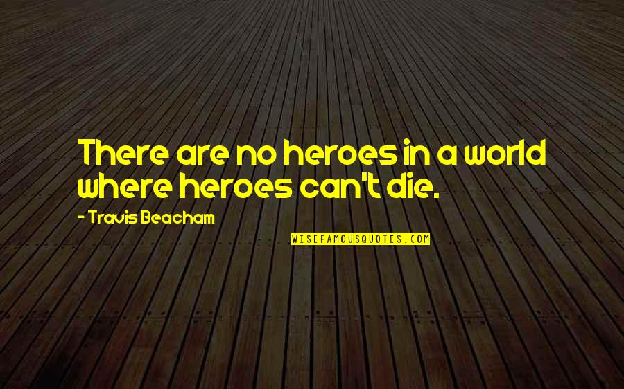 Caoimhe Morris Quotes By Travis Beacham: There are no heroes in a world where Caoimhe Morris Quotes By Travis Beacham: There are no heroes in a world where