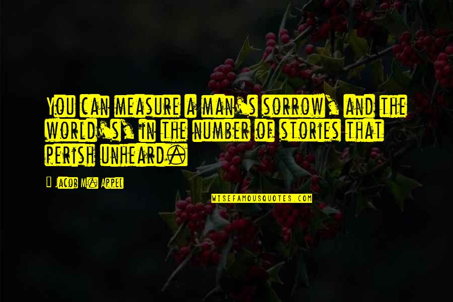 Caoimhin Agyarko Quotes By Jacob M. Appel: You can measure a man's sorrow, and the Caoimhin Agyarko Quotes By Jacob M. Appel: You can measure a man's sorrow, and the