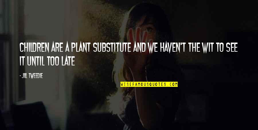 Caolan Whitney Quotes By Jill Tweedie: Children are a plant substitute and we haven't