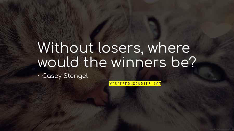 Caotica Pero Quotes By Casey Stengel: Without losers, where would the winners be?